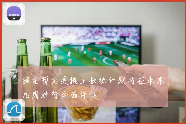 掘金暂无更换主教练计划将在未来几周进行全面评估