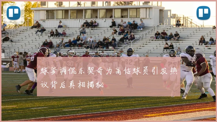 球爹调侃东契奇为高估球员引发热议背后真相揭秘