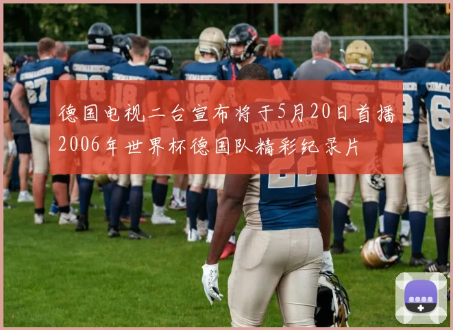 德国电视二台宣布将于5月20日首播2006年世界杯德国队精彩纪录片