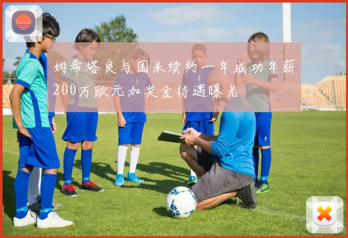 姆希塔良与国米续约一年成功年薪200万欧元加奖金待遇曝光