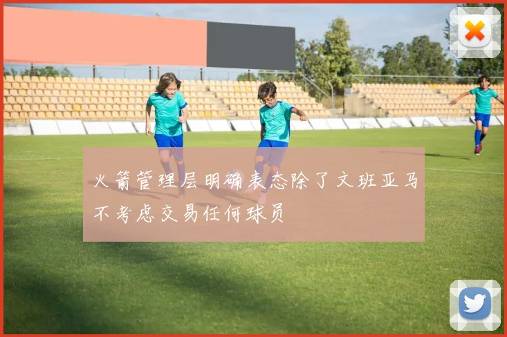 火箭管理层明确表态除了文班亚马不考虑交易任何球员