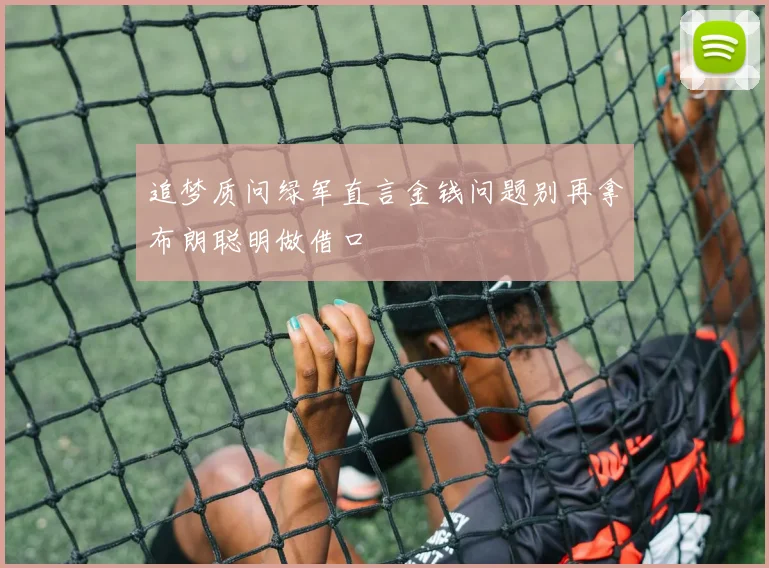 追梦质问绿军直言金钱问题别再拿布朗聪明做借口
