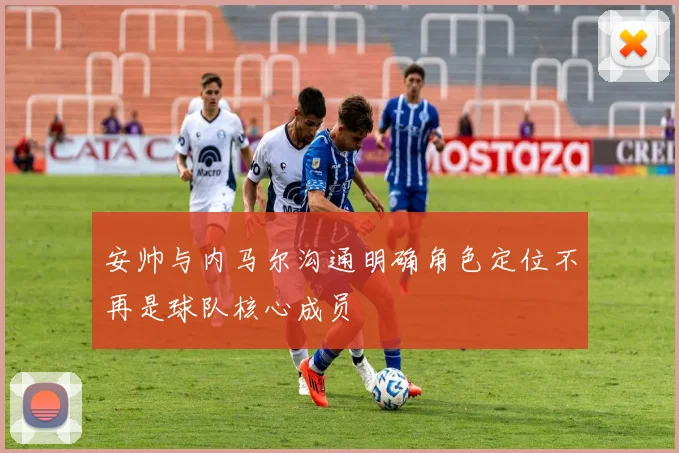 安帅与内马尔沟通明确角色定位不再是球队核心成员