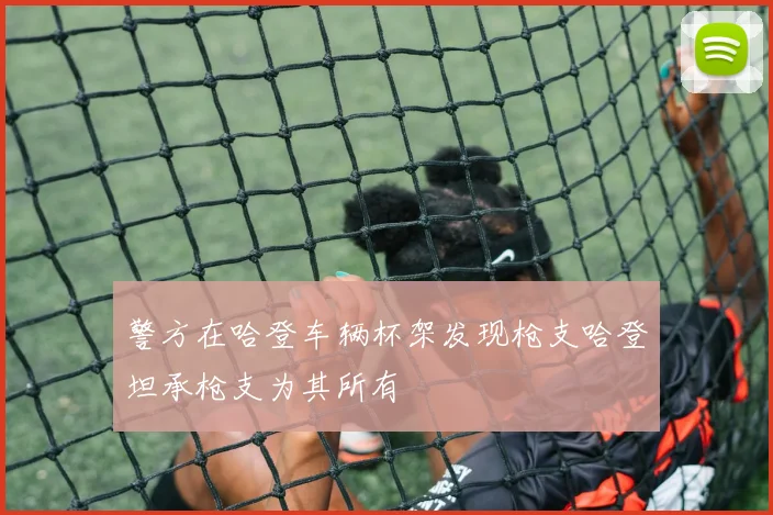 警方在哈登车辆杯架发现枪支哈登坦承枪支为其所有