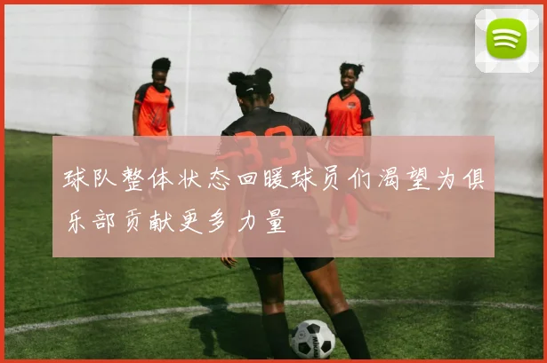 球队整体状态回暖球员们渴望为俱乐部贡献更多力量