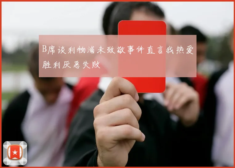 B席谈利物浦未致敬事件直言我热爱胜利厌恶失败