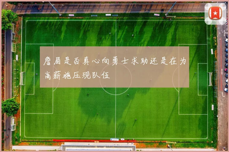 詹眉是否真心向勇士求助还是在为高薪施压现队伍