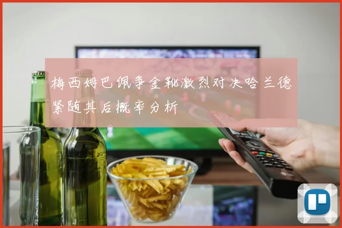 梅西姆巴佩争金靴激烈对决哈兰德紧随其后概率分析